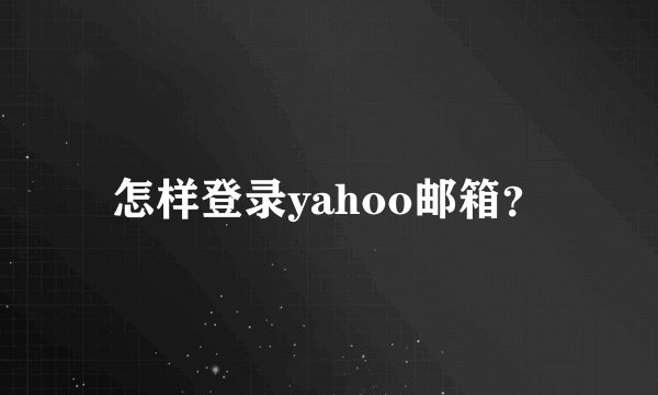 怎样登录yahoo邮箱？