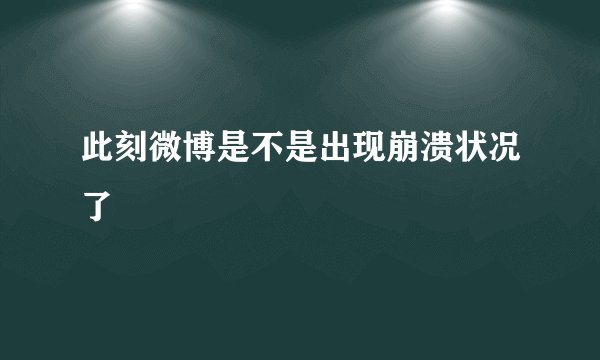此刻微博是不是出现崩溃状况了