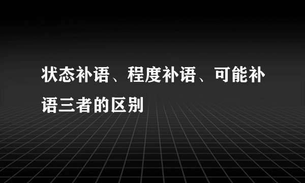 状态补语、程度补语、可能补语三者的区别