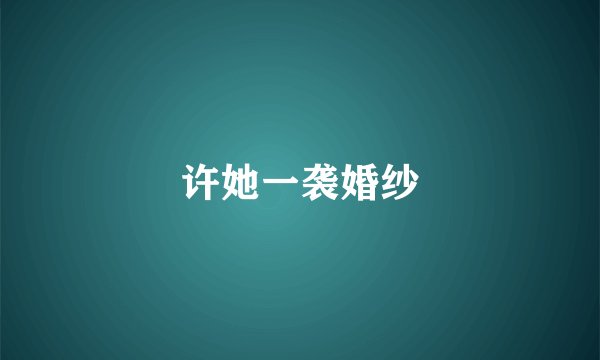 许她一袭婚纱