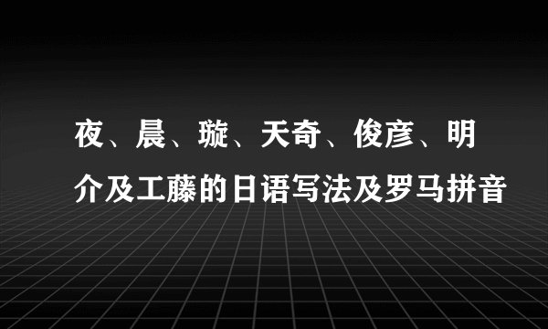 夜、晨、璇、天奇、俊彦、明介及工藤的日语写法及罗马拼音