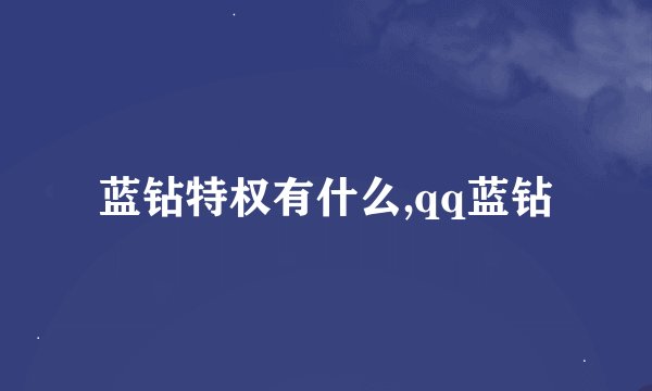 蓝钻特权有什么,qq蓝钻