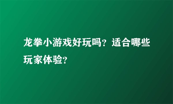 龙拳小游戏好玩吗？适合哪些玩家体验？