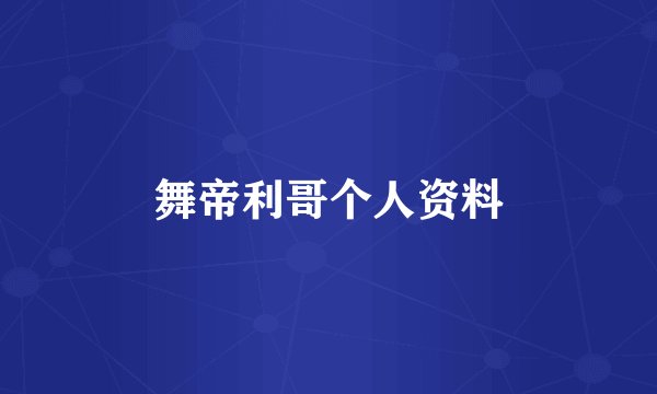 舞帝利哥个人资料