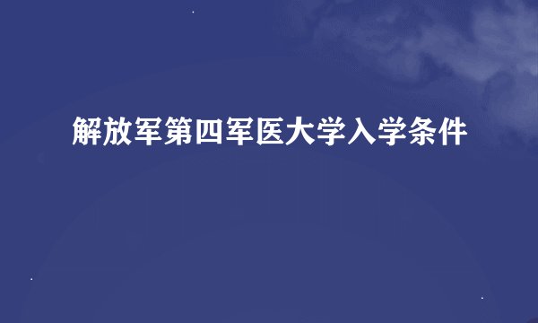解放军第四军医大学入学条件