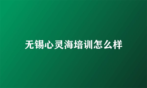 无锡心灵海培训怎么样