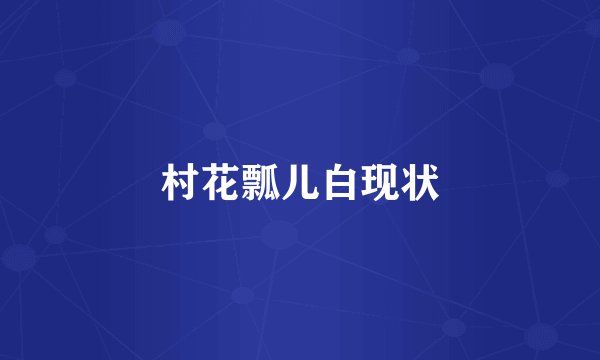 村花瓢儿白现状