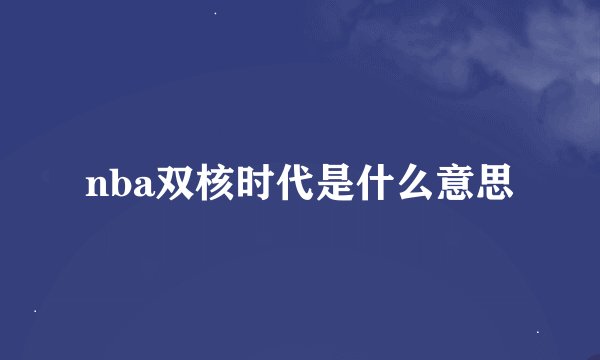 nba双核时代是什么意思