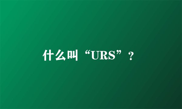 什么叫“URS”？