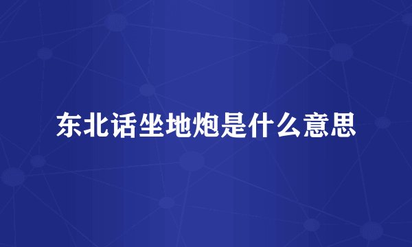 东北话坐地炮是什么意思