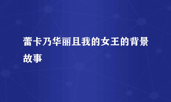 蕾卡乃华丽且我的女王的背景故事