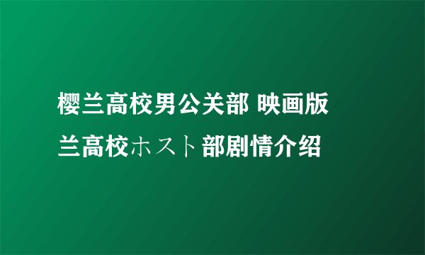 樱兰高校男公关部 映画版桜兰高校ホスト部剧情介绍