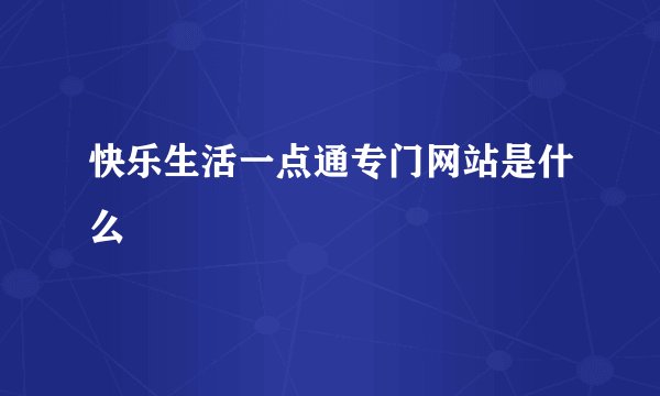 快乐生活一点通专门网站是什么