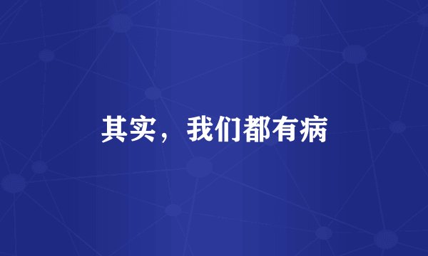 其实，我们都有病
