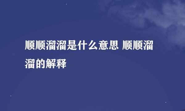 顺顺溜溜是什么意思 顺顺溜溜的解释