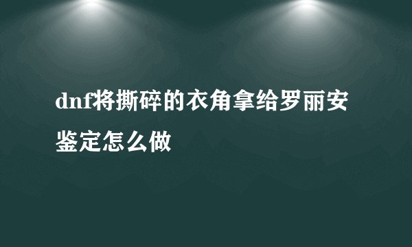 dnf将撕碎的衣角拿给罗丽安鉴定怎么做