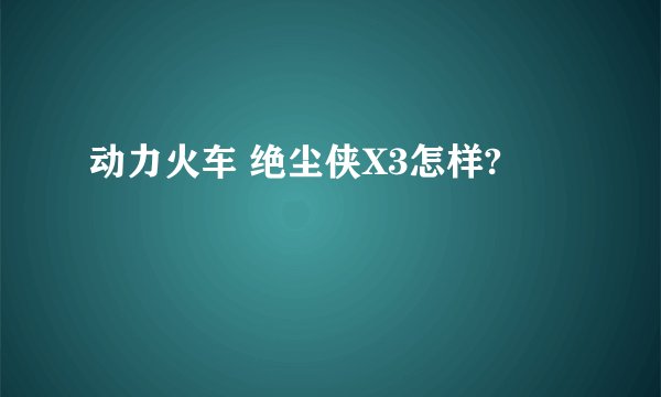动力火车 绝尘侠X3怎样?