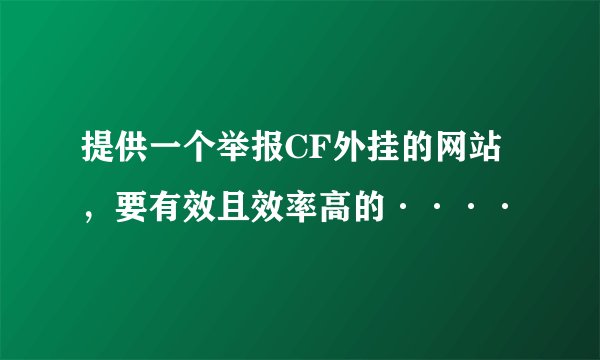 提供一个举报CF外挂的网站，要有效且效率高的····