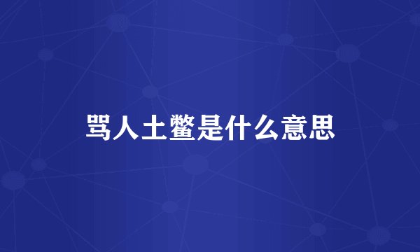 骂人土鳖是什么意思