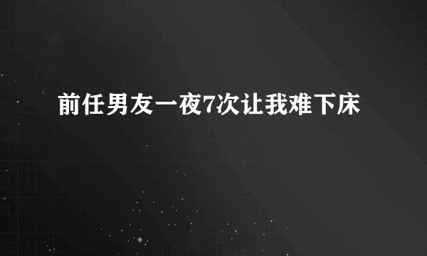 前任男友一夜7次让我难下床