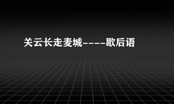 关云长走麦城----歇后语