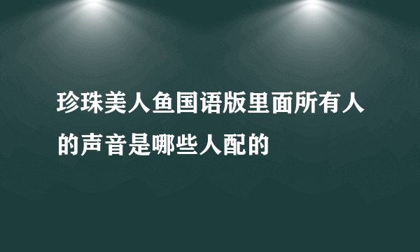 珍珠美人鱼国语版里面所有人的声音是哪些人配的