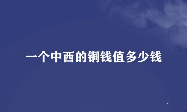 一个中西的铜钱值多少钱
