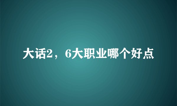 大话2，6大职业哪个好点