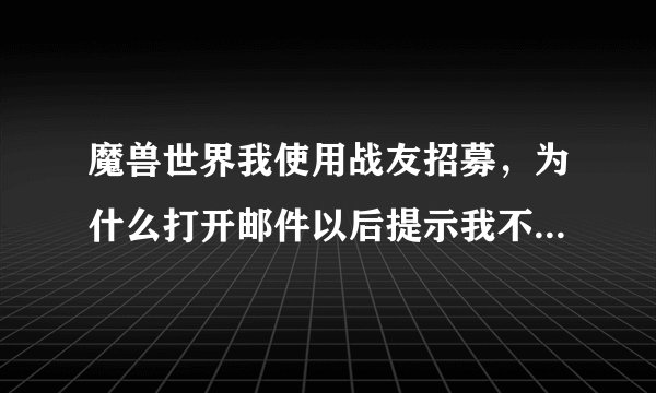 魔兽世界我使用战友招募,为什么打开邮件以后提示我不能接受自己的邀请?
