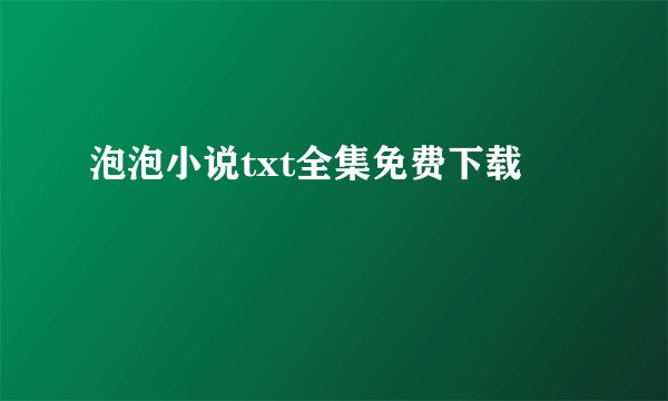 泡泡小说txt全集免费下载