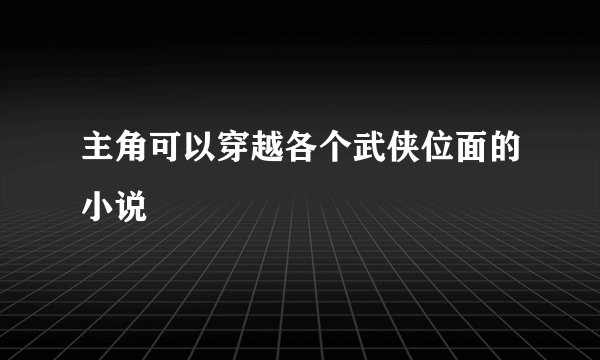 主角可以穿越各个武侠位面的小说
