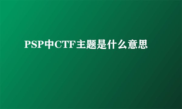 PSP中CTF主题是什么意思