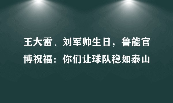 王大雷、刘军帅生日，鲁能官博祝福：你们让球队稳如泰山