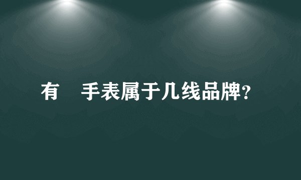 有喴手表属于几线品牌？