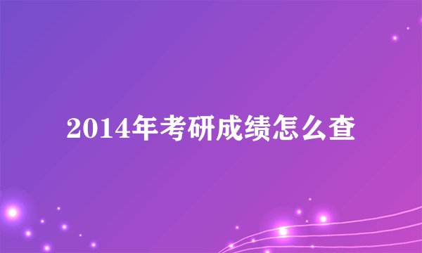2014年考研成绩怎么查