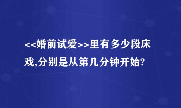 <<婚前试爱>>里有多少段床戏,分别是从第几分钟开始?