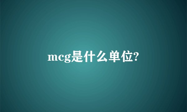 mcg是什么单位?