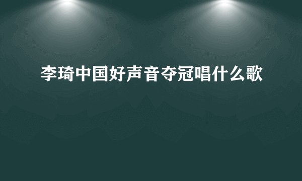 李琦中国好声音夺冠唱什么歌