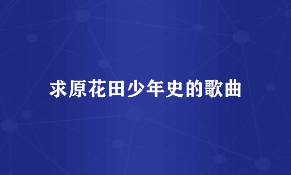 求原花田少年史的歌曲