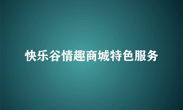 快乐谷情趣商城特色服务