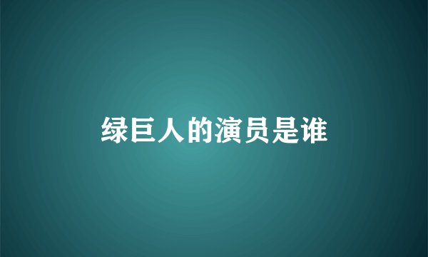 绿巨人的演员是谁
