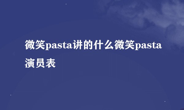 微笑pasta讲的什么微笑pasta演员表