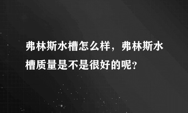 弗林斯水槽怎么样，弗林斯水槽质量是不是很好的呢？