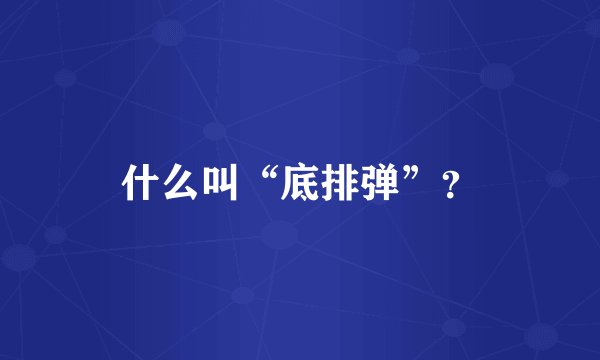 什么叫“底排弹”？