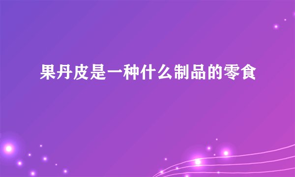 果丹皮是一种什么制品的零食
