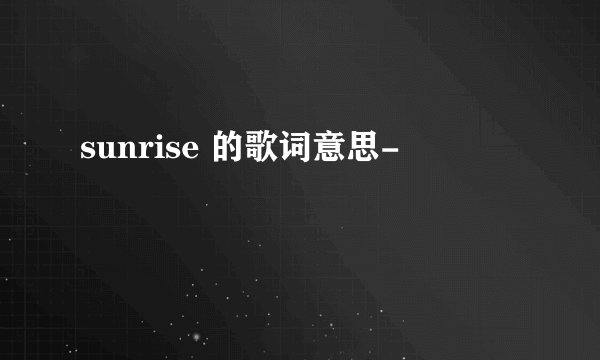 sunrise 的歌词意思-
