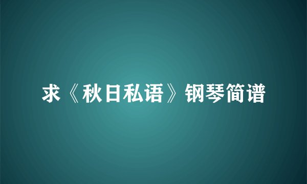 求《秋日私语》钢琴简谱