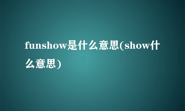 funshow是什么意思(show什么意思)