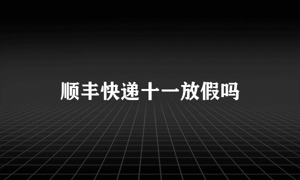 顺丰快递十一放假吗
