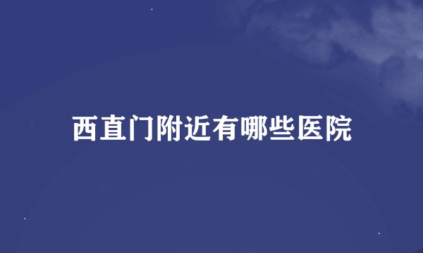 西直门附近有哪些医院